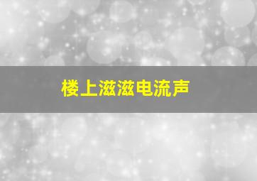 楼上滋滋电流声