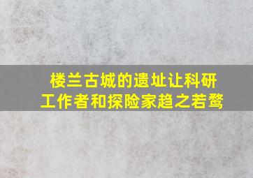 楼兰古城的遗址让科研工作者和探险家趋之若鹜