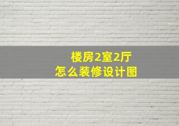 楼房2室2厅怎么装修设计图