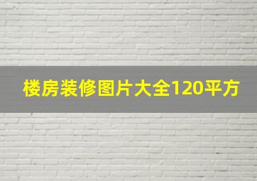 楼房装修图片大全120平方