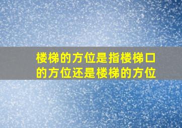 楼梯的方位是指楼梯口的方位还是楼梯的方位