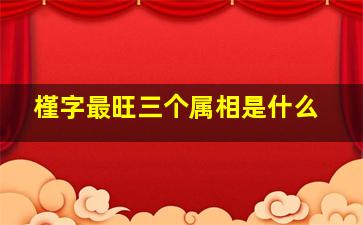 槿字最旺三个属相是什么