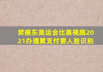 樊振东奥运会比赛视频2021办理翼支付要人脸识别