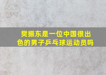 樊振东是一位中国很出色的男子乒乓球运动员吗