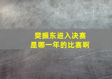 樊振东进入决赛是哪一年的比赛啊