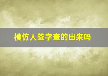 模仿人签字查的出来吗