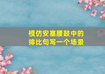 模仿安塞腰鼓中的排比句写一个场景