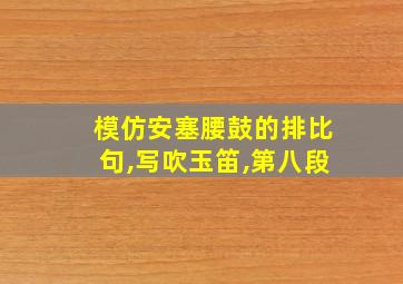 模仿安塞腰鼓的排比句,写吹玉笛,第八段