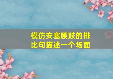 模仿安塞腰鼓的排比句描述一个场面