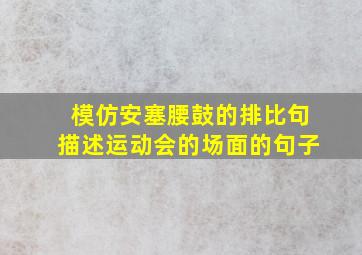 模仿安塞腰鼓的排比句描述运动会的场面的句子