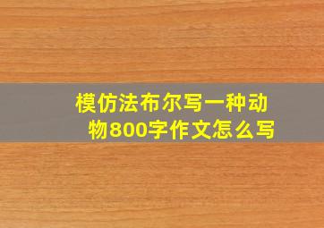 模仿法布尔写一种动物800字作文怎么写