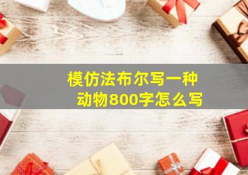 模仿法布尔写一种动物800字怎么写