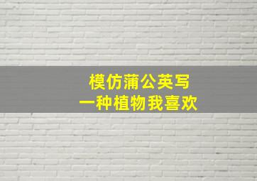 模仿蒲公英写一种植物我喜欢