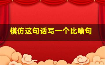 模仿这句话写一个比喻句