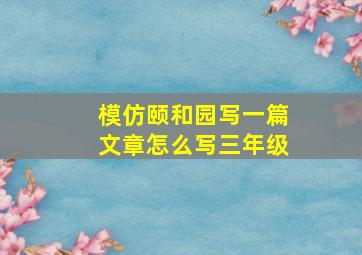 模仿颐和园写一篇文章怎么写三年级