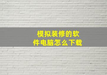 模拟装修的软件电脑怎么下载