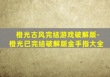 橙光古风完结游戏破解版-橙光已完结破解版金手指大全