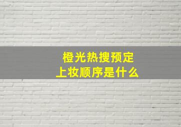 橙光热搜预定上妆顺序是什么