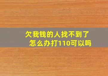 欠我钱的人找不到了怎么办打110可以吗