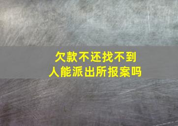 欠款不还找不到人能派出所报案吗