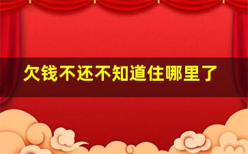 欠钱不还不知道住哪里了