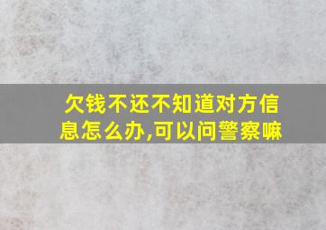 欠钱不还不知道对方信息怎么办,可以问警察嘛