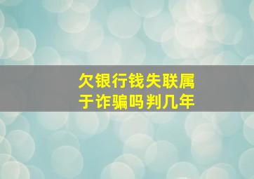 欠银行钱失联属于诈骗吗判几年