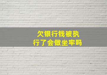 欠银行钱被执行了会做坐牢吗