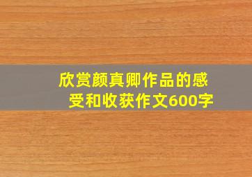 欣赏颜真卿作品的感受和收获作文600字