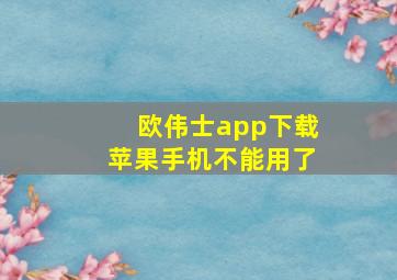 欧伟士app下载苹果手机不能用了