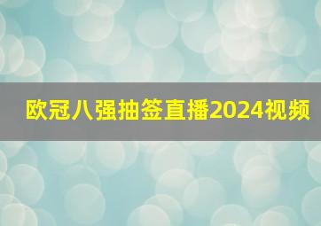 欧冠八强抽签直播2024视频