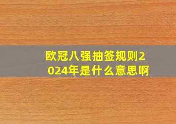 欧冠八强抽签规则2024年是什么意思啊