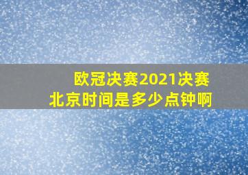 欧冠决赛2021决赛北京时间是多少点钟啊