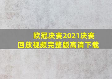 欧冠决赛2021决赛回放视频完整版高清下载