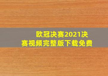 欧冠决赛2021决赛视频完整版下载免费