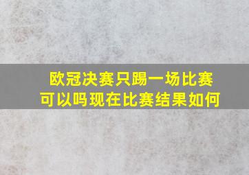 欧冠决赛只踢一场比赛可以吗现在比赛结果如何