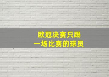 欧冠决赛只踢一场比赛的球员