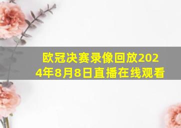 欧冠决赛录像回放2024年8月8日直播在线观看