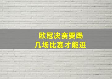 欧冠决赛要踢几场比赛才能进