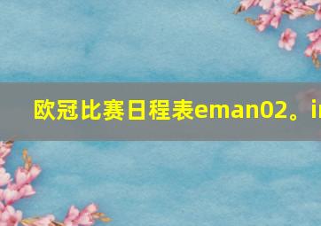 欧冠比赛日程表eman02。in