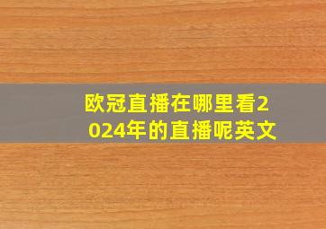 欧冠直播在哪里看2024年的直播呢英文