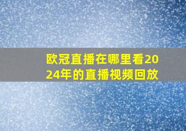 欧冠直播在哪里看2024年的直播视频回放