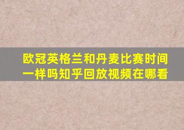 欧冠英格兰和丹麦比赛时间一样吗知乎回放视频在哪看