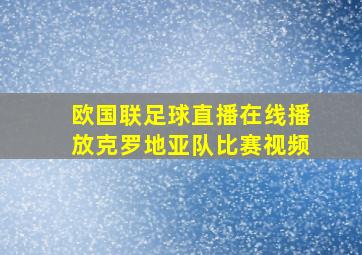 欧国联足球直播在线播放克罗地亚队比赛视频