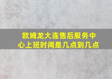 欧姆龙大连售后服务中心上班时间是几点到几点