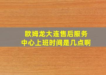 欧姆龙大连售后服务中心上班时间是几点啊