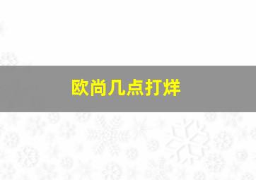 欧尚几点打烊