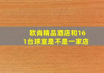 欧尚精品酒店和161台球室是不是一家店