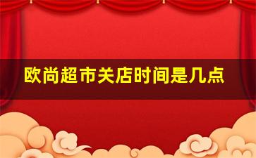 欧尚超市关店时间是几点