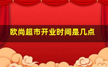 欧尚超市开业时间是几点